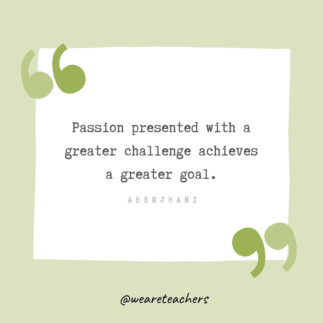 Passion presented with a greater challenge achieves a greater goal. -Aberjhani