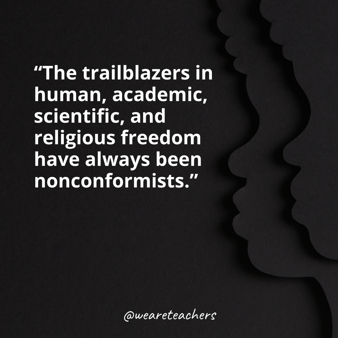 The trailblazers in human, academic, scientific, and religious freedom have always been nonconformists