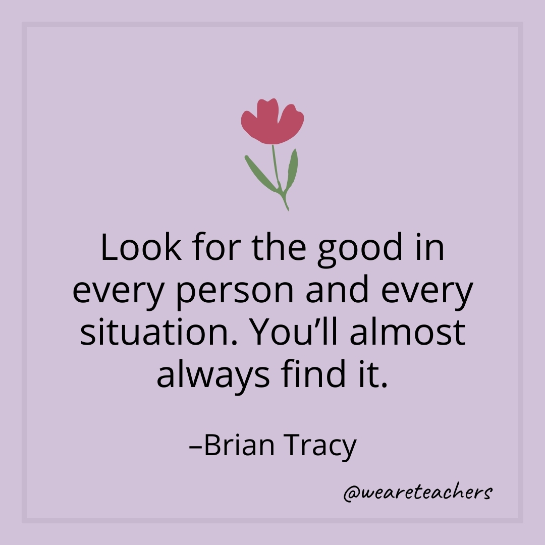 Look for the good in every person and every situation. You'll almost always find it. – Brian Tracy