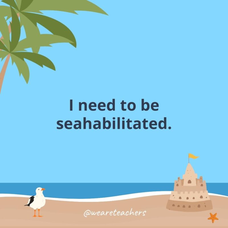 I need to be seahabilitated.