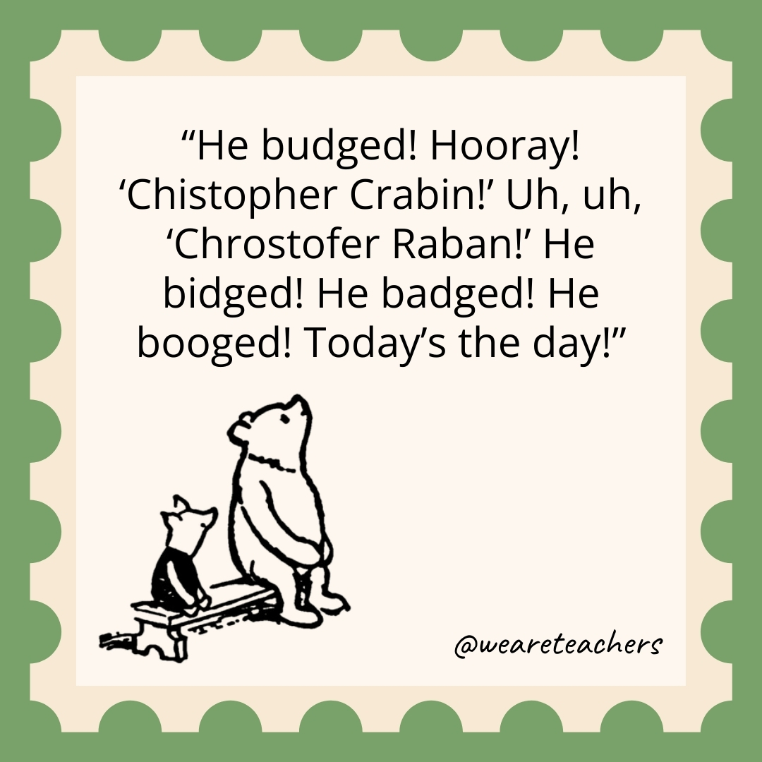 He budged! Hooray! 'Chistopher Crabin!' Uh, uh, 'Chrostofer Raban!' He bidged! He badged! He booged! Today's the day!
