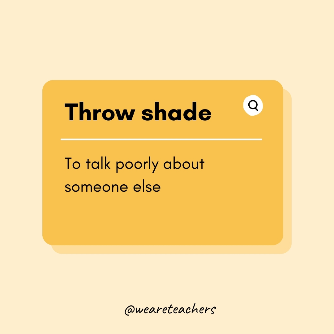 Throw shade

To talk poorly about someone else- Teen Slang