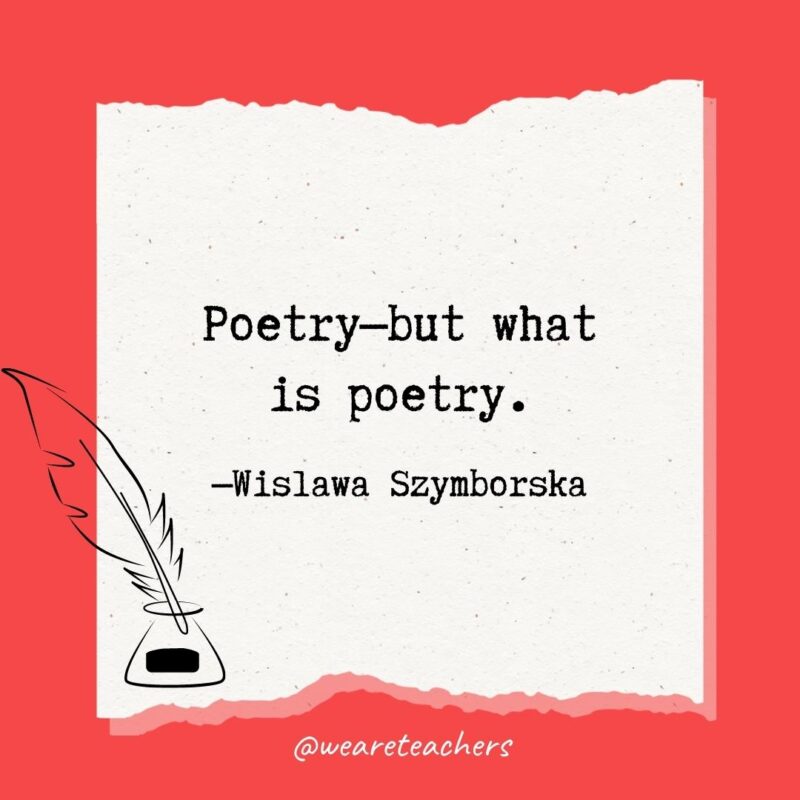 Poetry—but what is poetry. —Wislawa Szymborska
