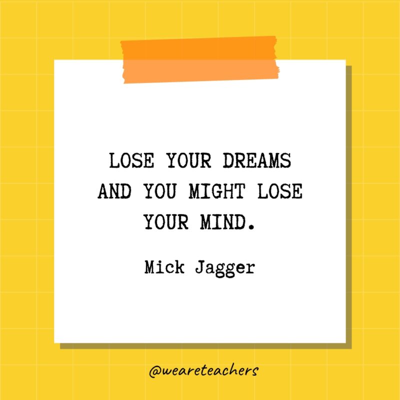 Lose your dreams and you might lose your mind. - Mick Jagger- quotes about success