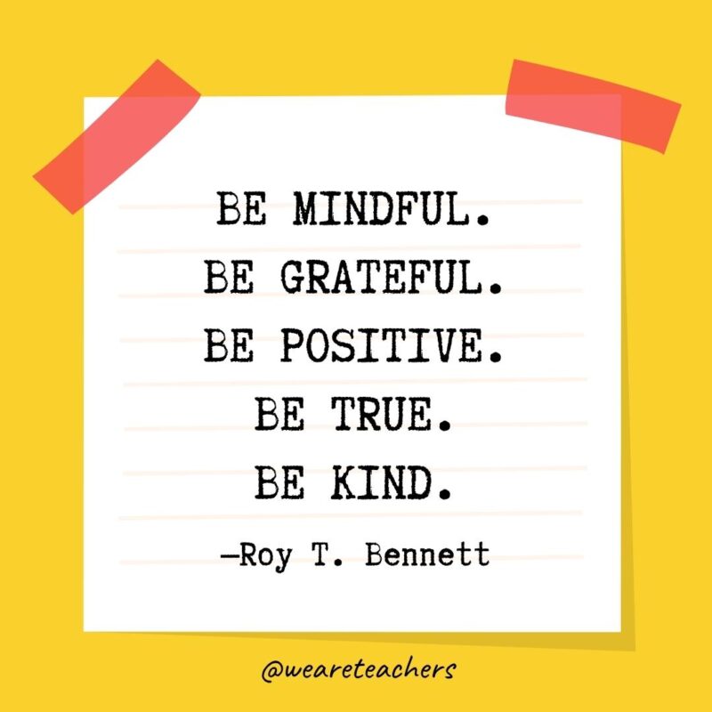 Be mindful. Be grateful. Be positive. Be true. Be kind. —Roy T. Bennett- kindness quotes