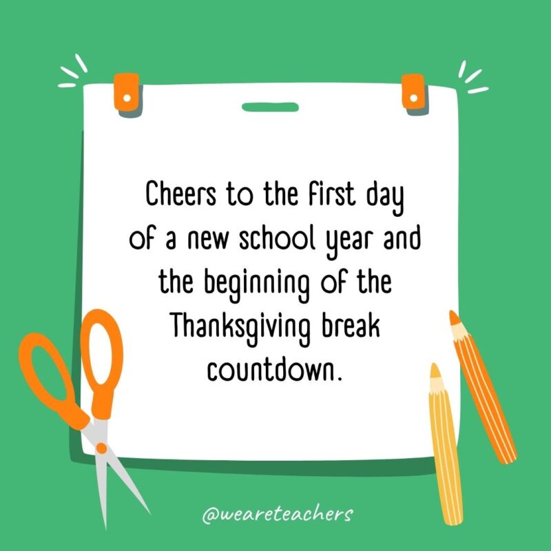 Cheers to the first day of a new school year and the beginning of the Thanksgiving break countdown.- back to school quotes