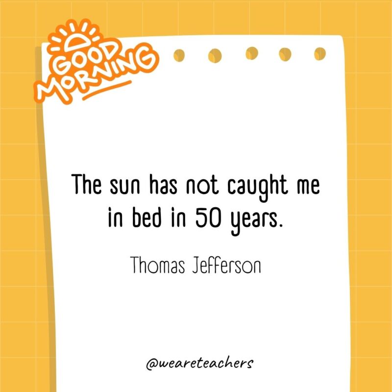 The sun has not caught me in bed in 50 years. ― Thomas Jefferson