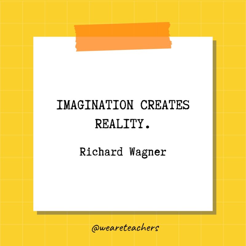 Imagination creates reality - Richard Wagner