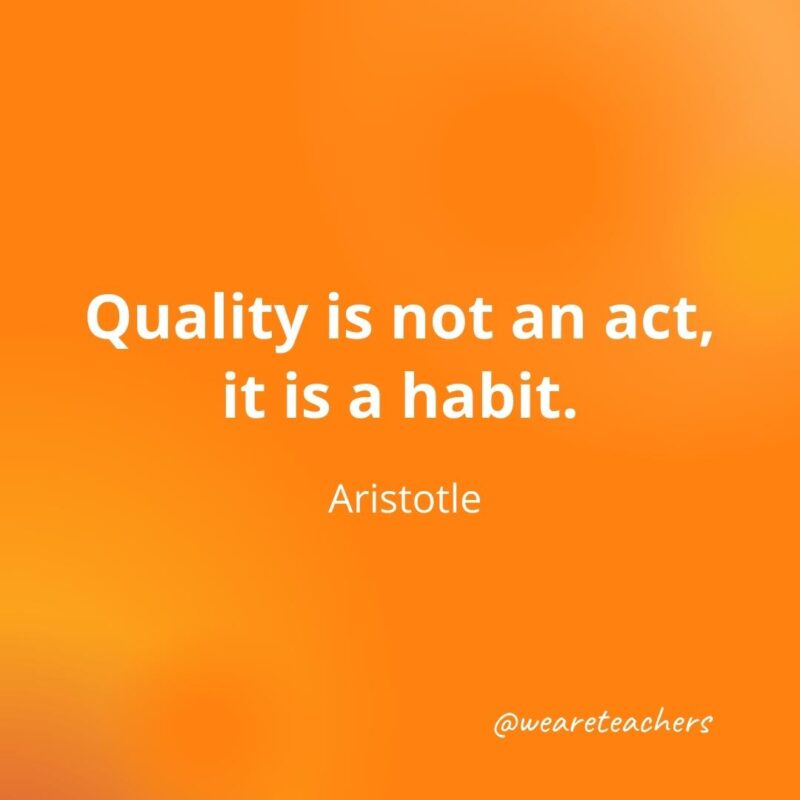 Quality is not an act, it is a habit. —Aristotle, as an example of motivational quotes for students