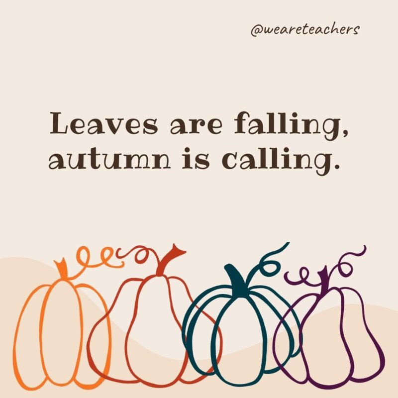 Leaves are falling, autumn is calling.- fall quotes 