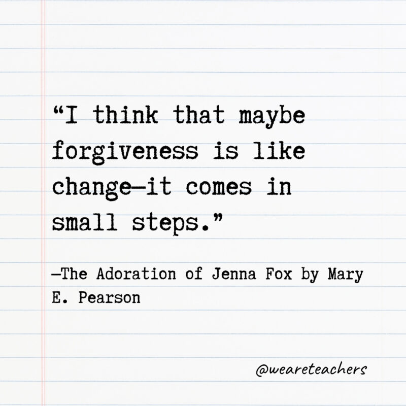 I think that maybe forgiveness is like change—it comes in small steps.