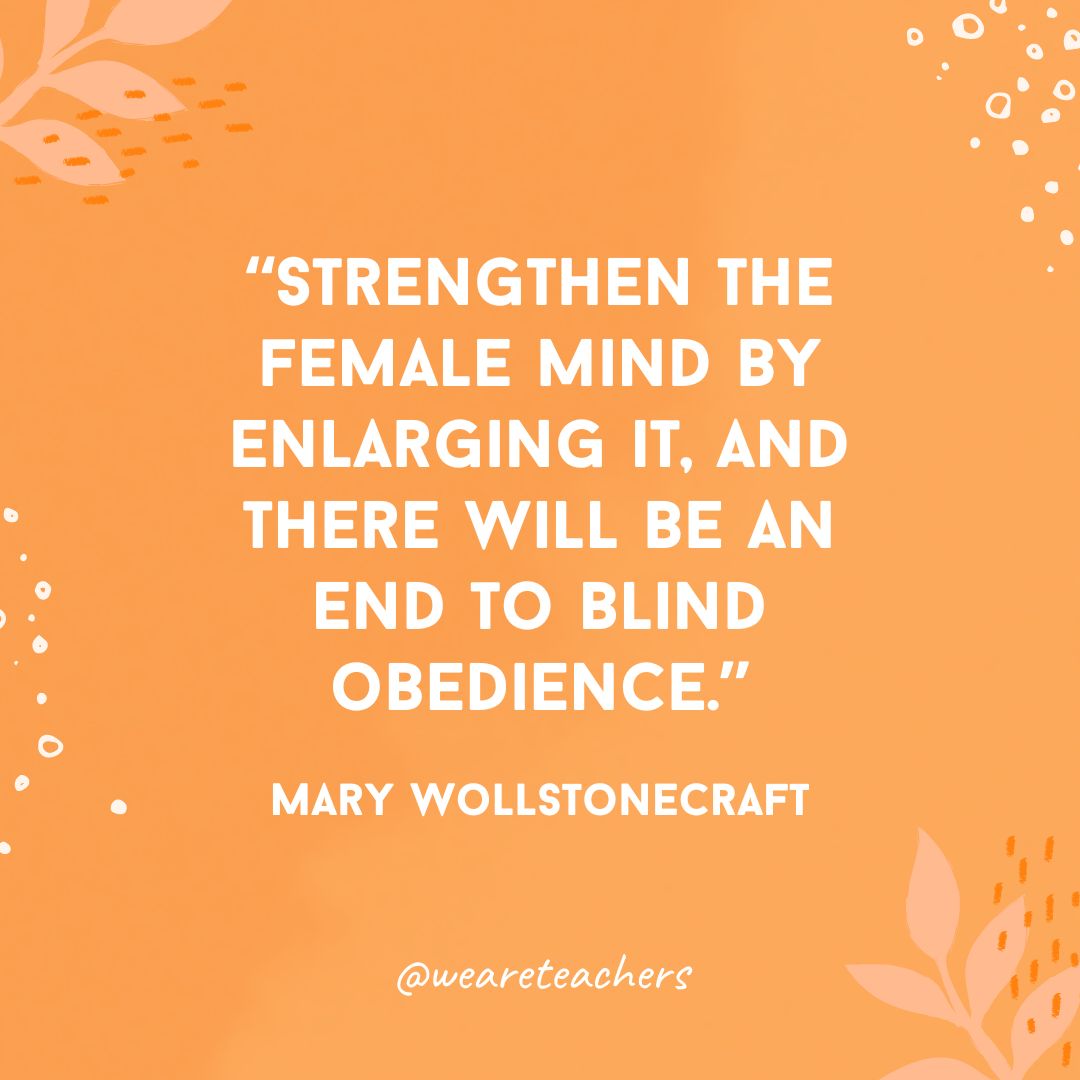 Strengthen the female mind by enlarging it, and there will be an end to blind obedience.