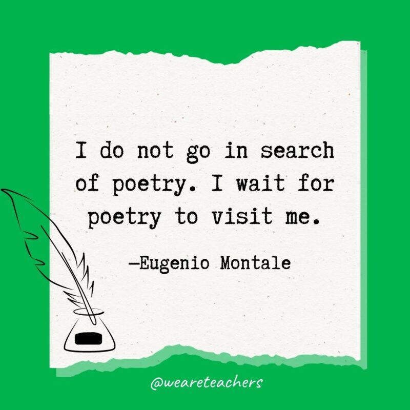 I do not go in search of poetry. I wait for poetry to visit me. —Eugenio Montale- poetry quotes