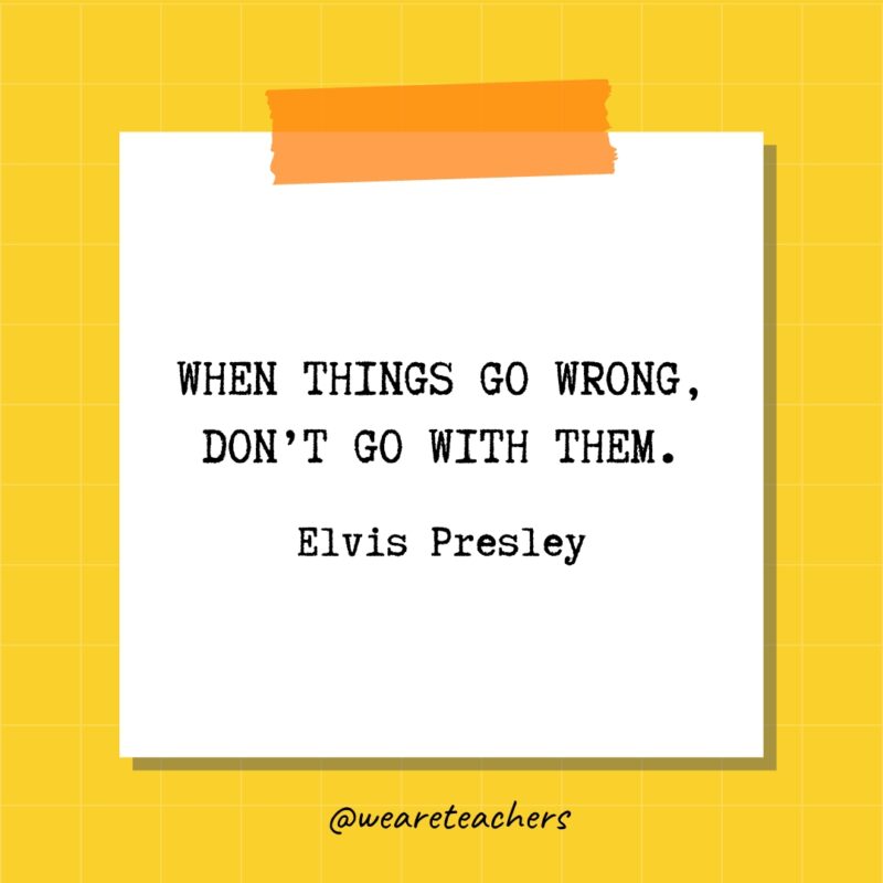 When things go wrong, don't go with them. - Elvis Presley- quotes about success