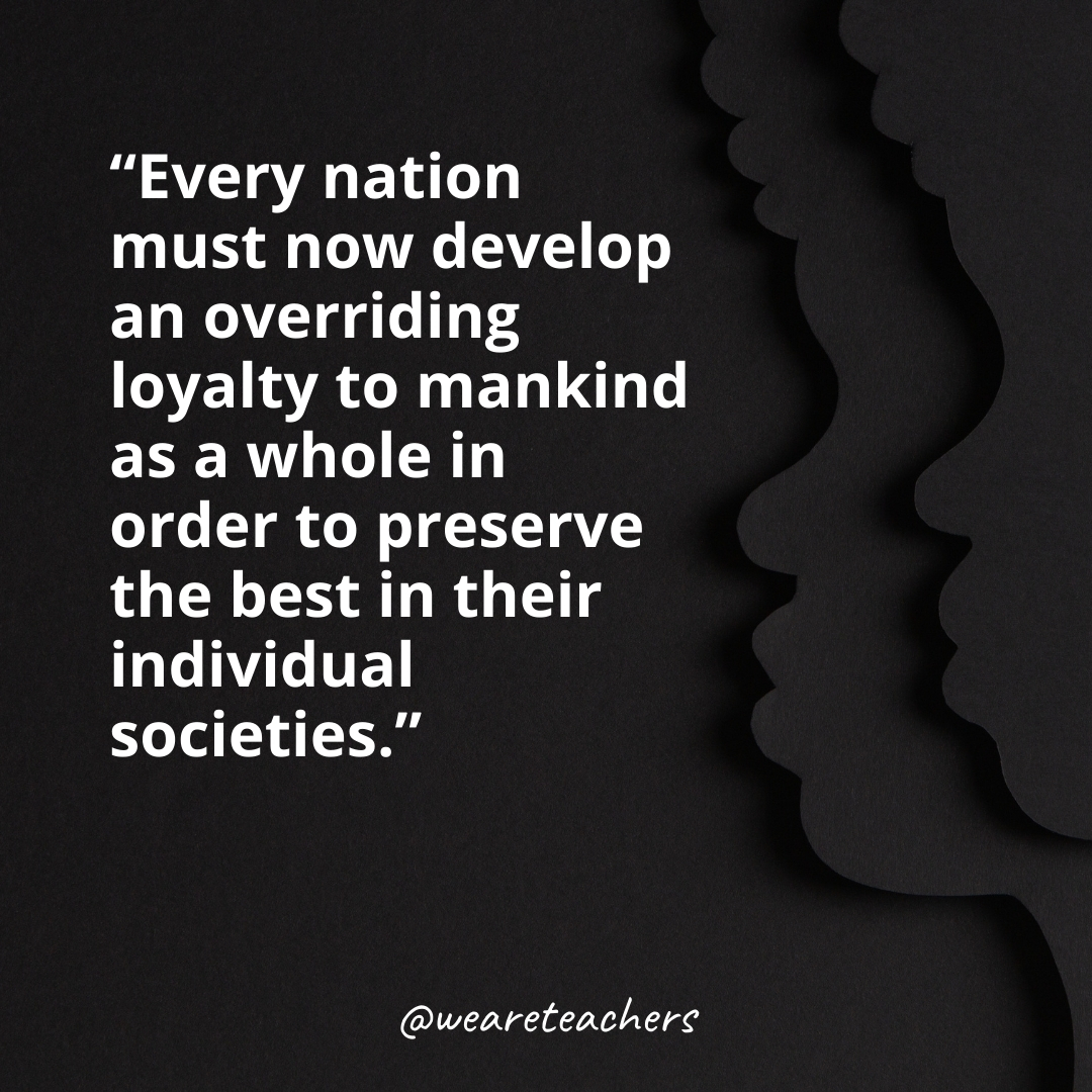 Every nation must now develop an overriding loyalty to mankind as a whole in order to preserve the best in their individual societies. black history month quotes