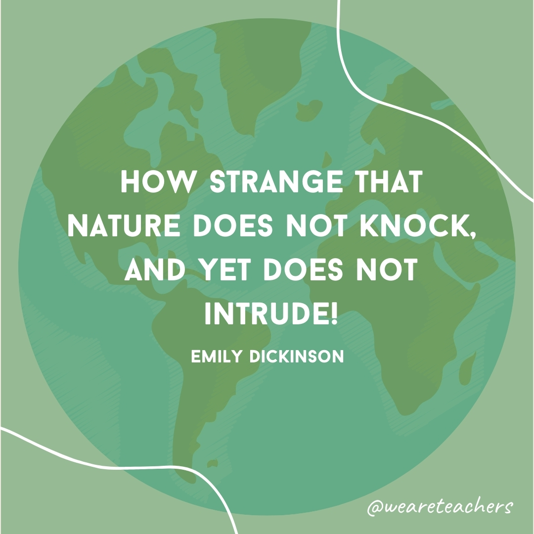 How Strange that Nature does not knock, and yet does not intrude!