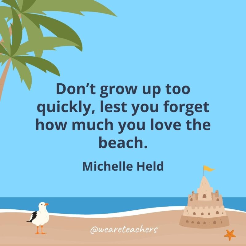 Don't grow up too quickly, lest you forget how much you love the beach.- beach quotes