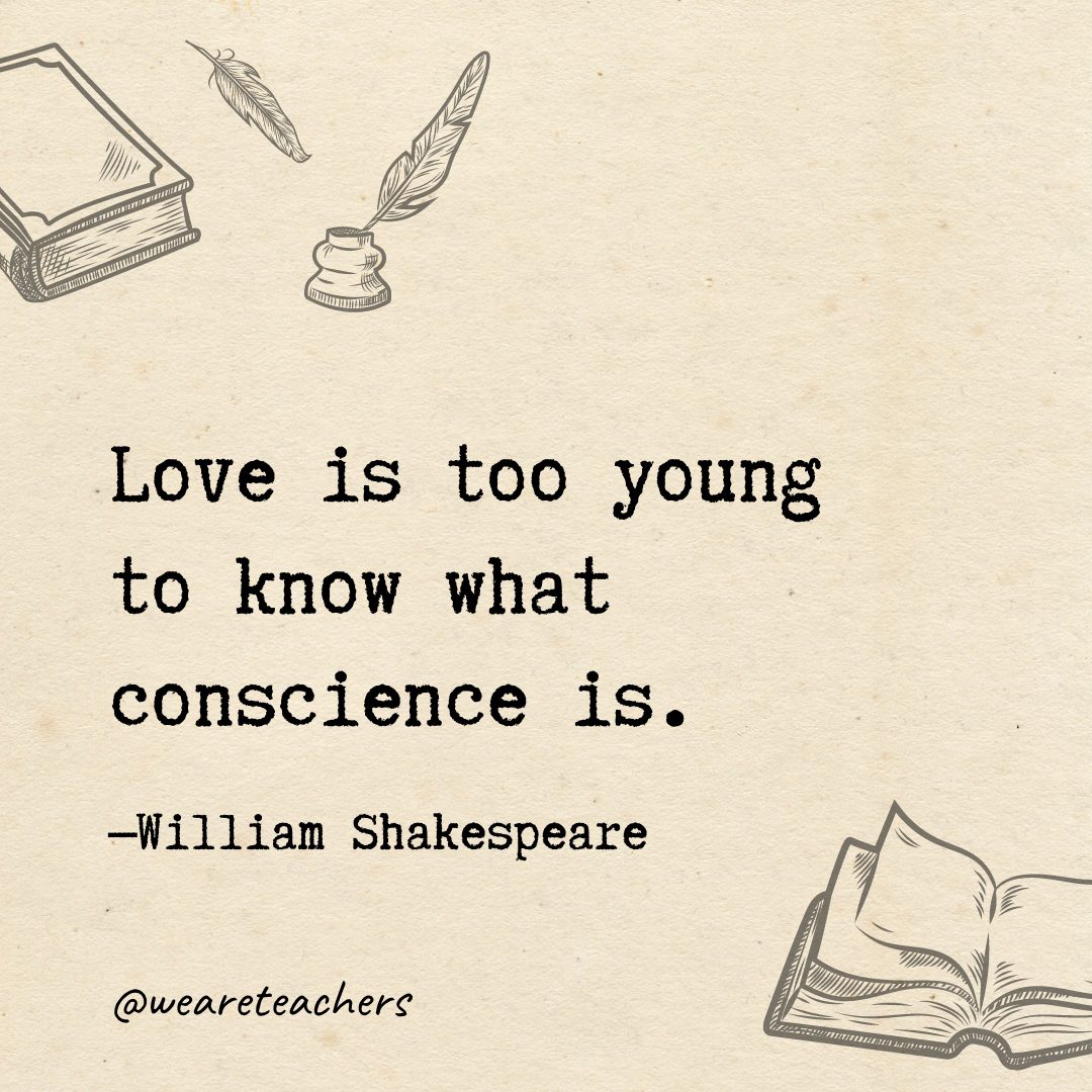 Love is too young to know what conscience is.