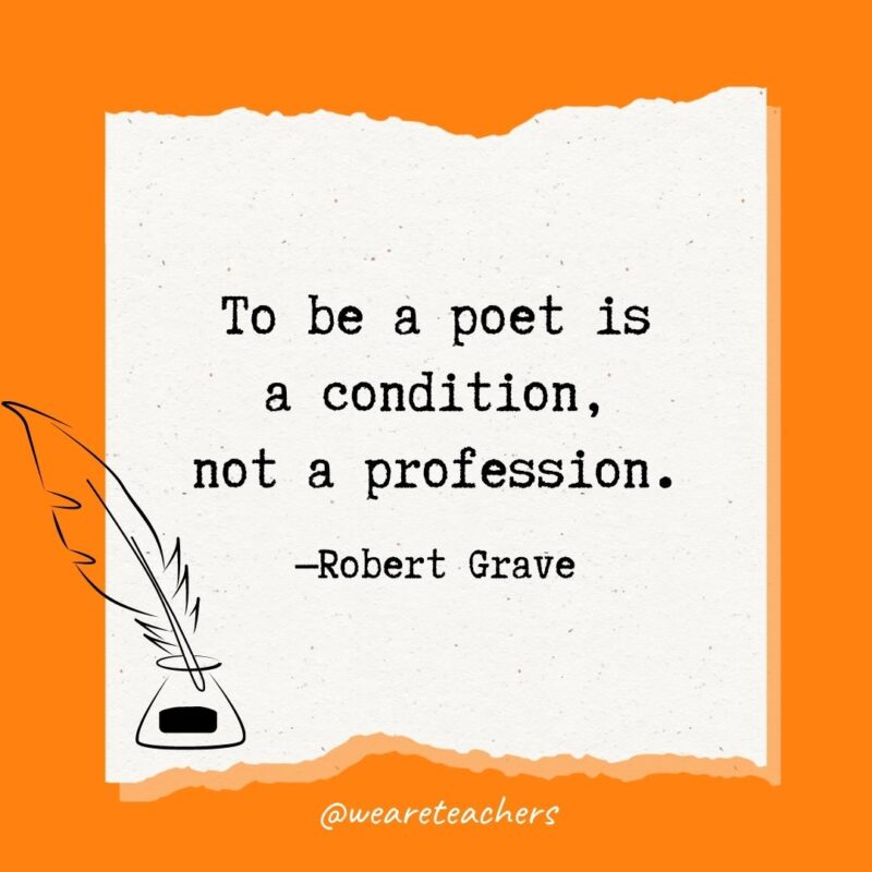 To be a poet is a condition, not a profession. —Robert Grave