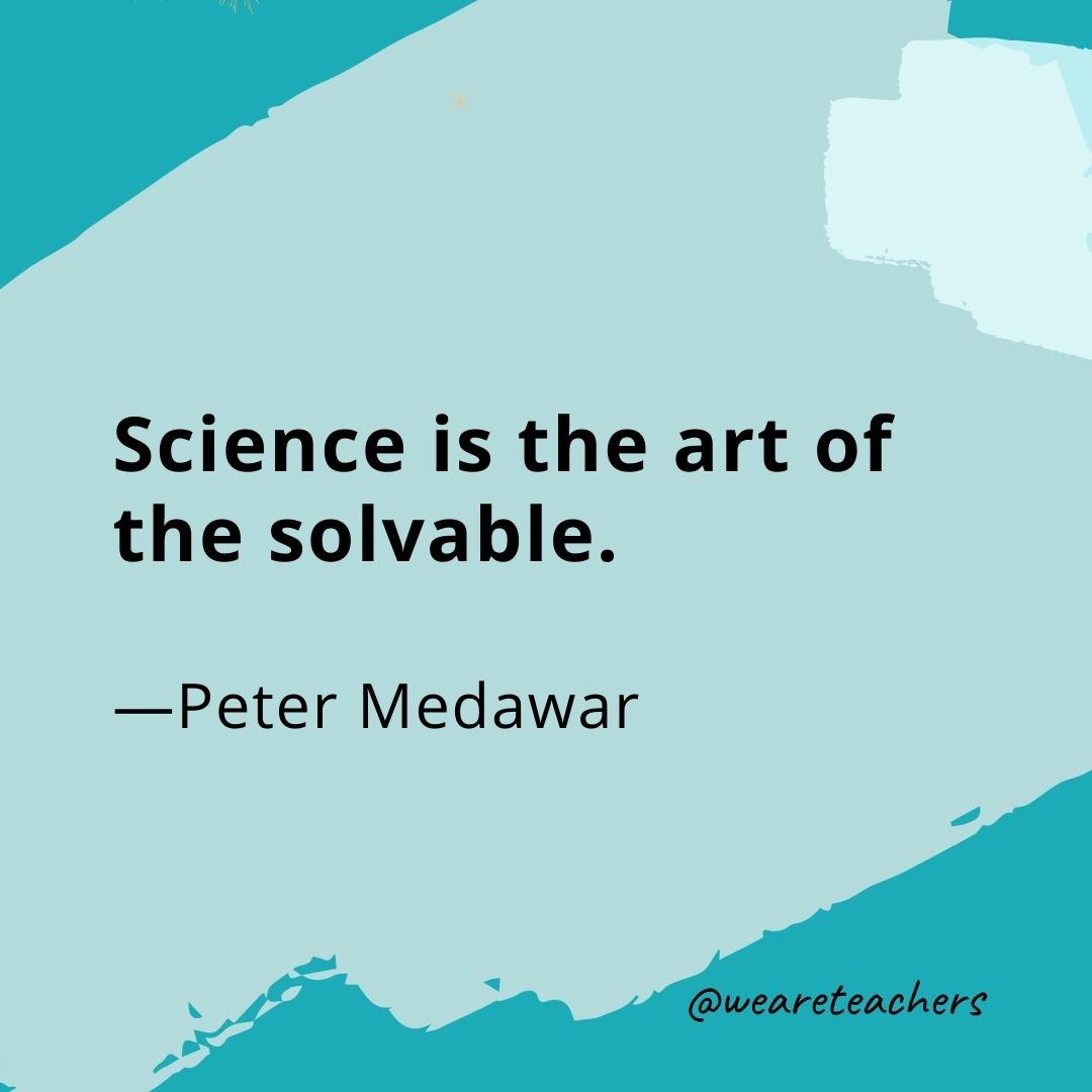 Science is the art of the solvable. —Peter Medawar- quotes about art