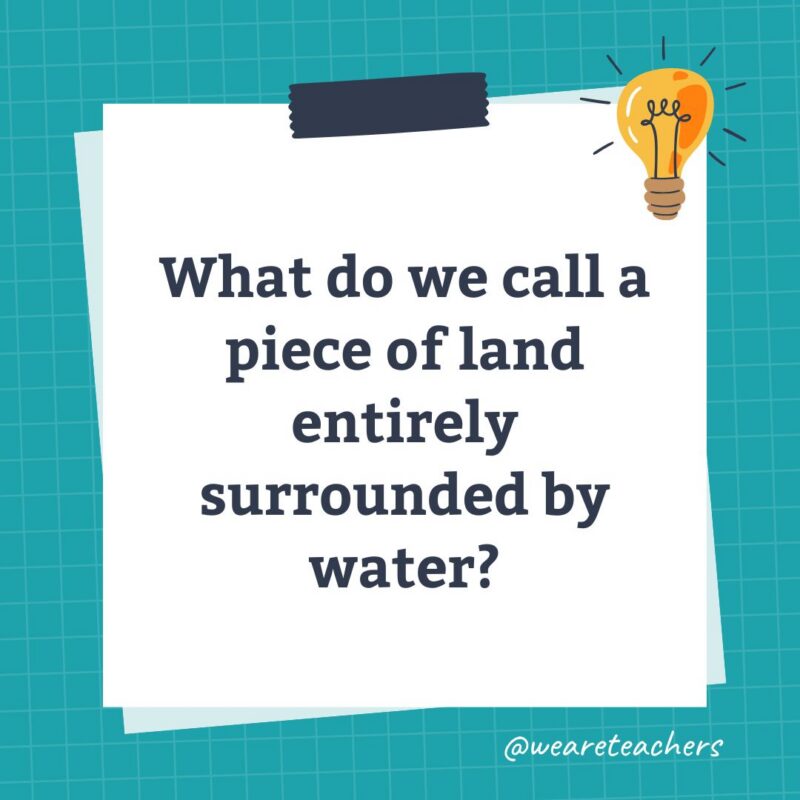 an image of a science trivia question for kids that states: What do we call a piece of land entirely surrounded by water?