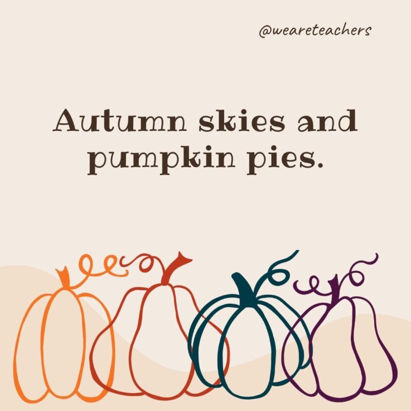 Autumn skies and pumpkin pies.- fall quotes