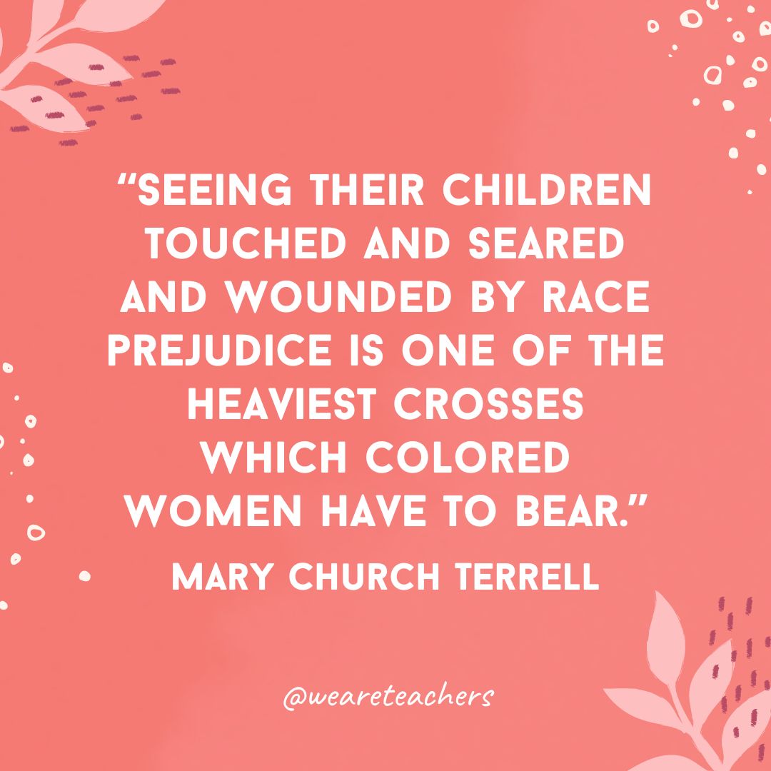 Seeing their children touched and seared and wounded by race prejudice is one of the heaviest crosses which colored women have to bear.- Inspirational Quotes for Women