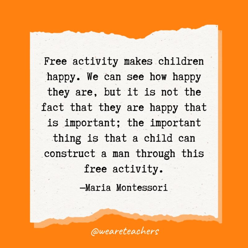 Free activity makes children happy. We can see how happy they are, but it is not the fact that they are happy that is important; the important thing is that a child can construct a man through this free activity.