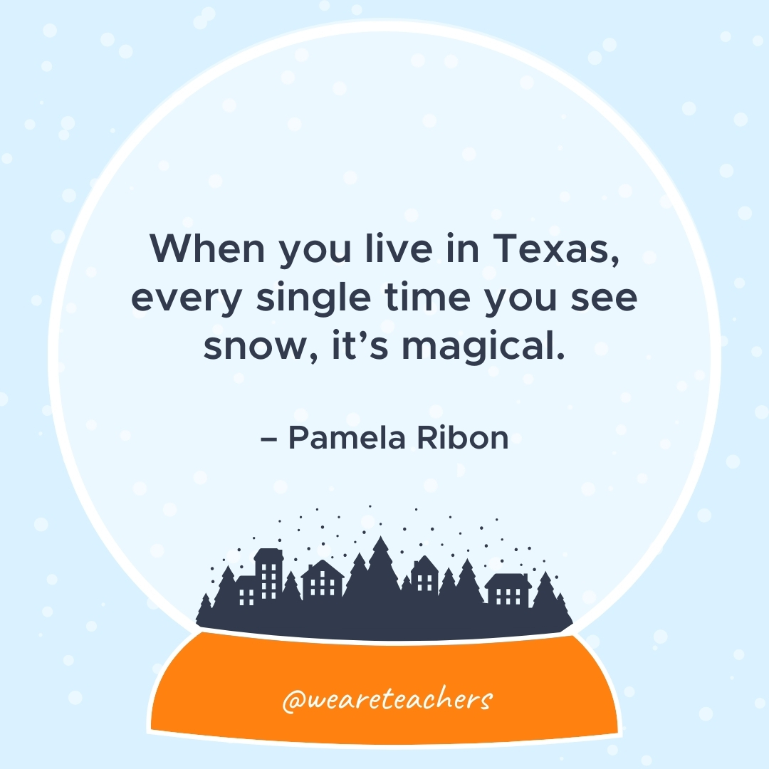 When you live in Texas, every single time you see snow, it's magical. – Pamela Ribon