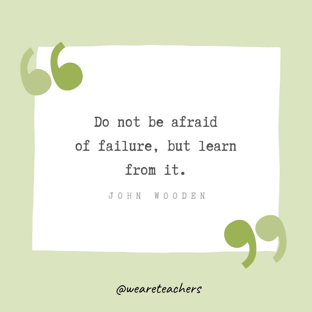 Do not be afraid of failure, but learn from it. -John Wooden- Growth Mindset Quotes
