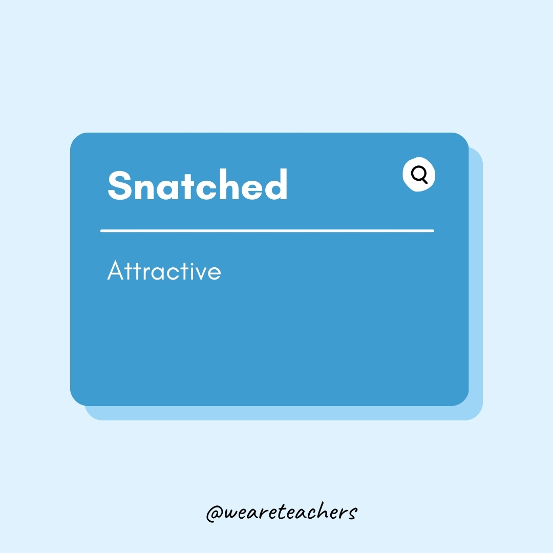 Snatched
- Teen Slang
Attractive