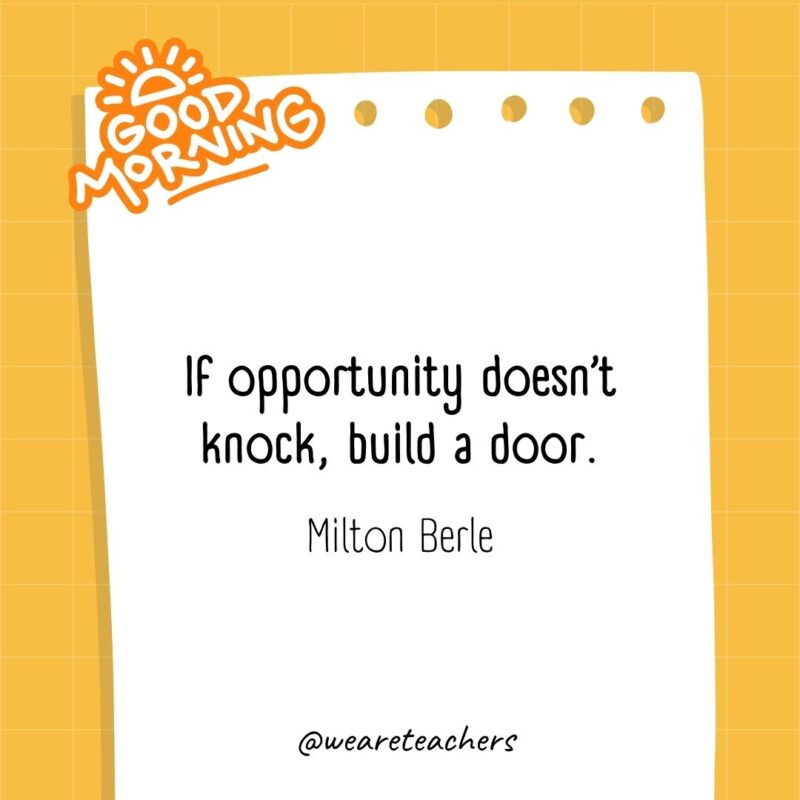 If opportunity doesn’t knock, build a door. ― Milton Berle