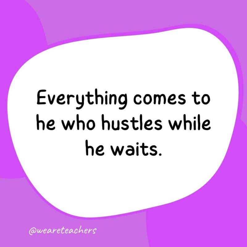 Everything comes to he who hustles while he waits.