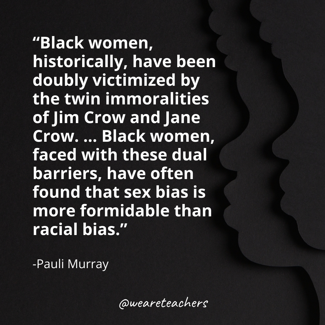 Black women, historically, have been doubly victimized by the twin immoralities of Jim Crow and Jane Crow. ... Black women, faced with these dual barriers, have often found that sex bias is more formidable than racial bias.