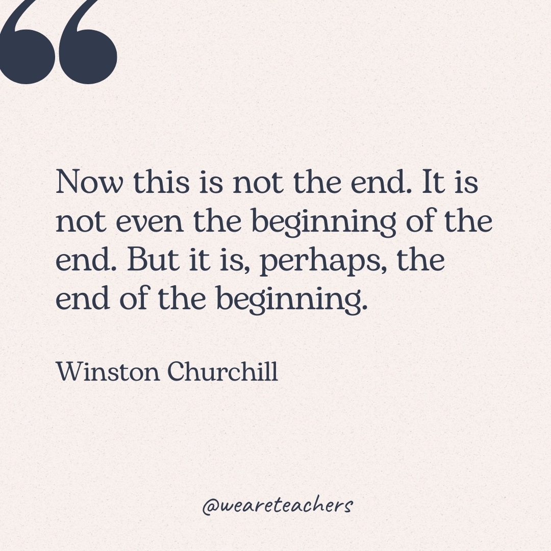 Now this is not the end. It is not even the beginning of the end. But it is, perhaps, the end of the beginning. -Winston Churchill
