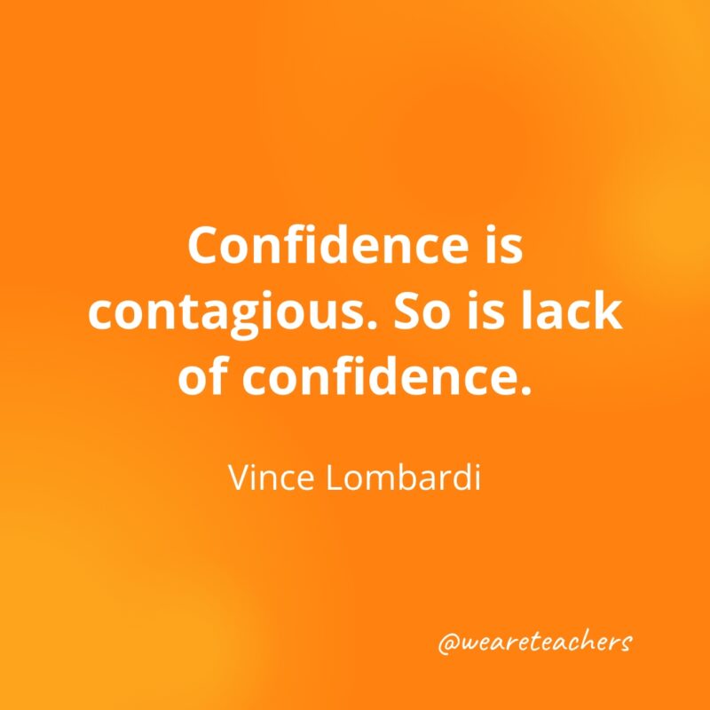 Confidence is contagious. So is lack of confidence. —Vince Lombardi