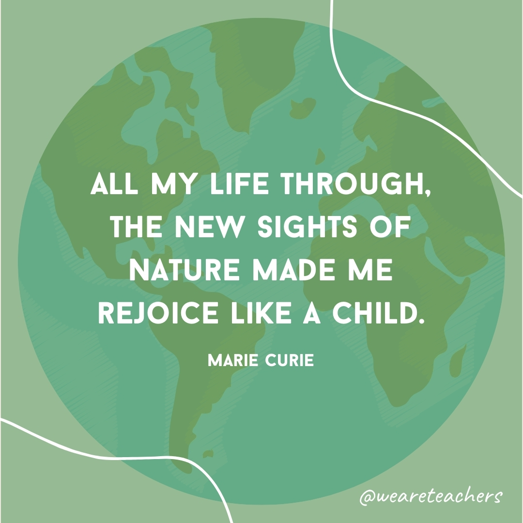 All my life through, the new sights of Nature made me rejoice like a child.