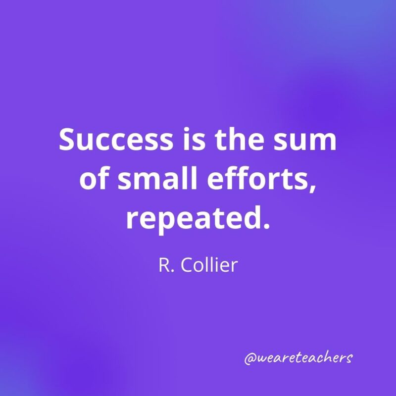 Success is the sum of small efforts, repeated. —R. Collier, as an example of motivational quotes for students