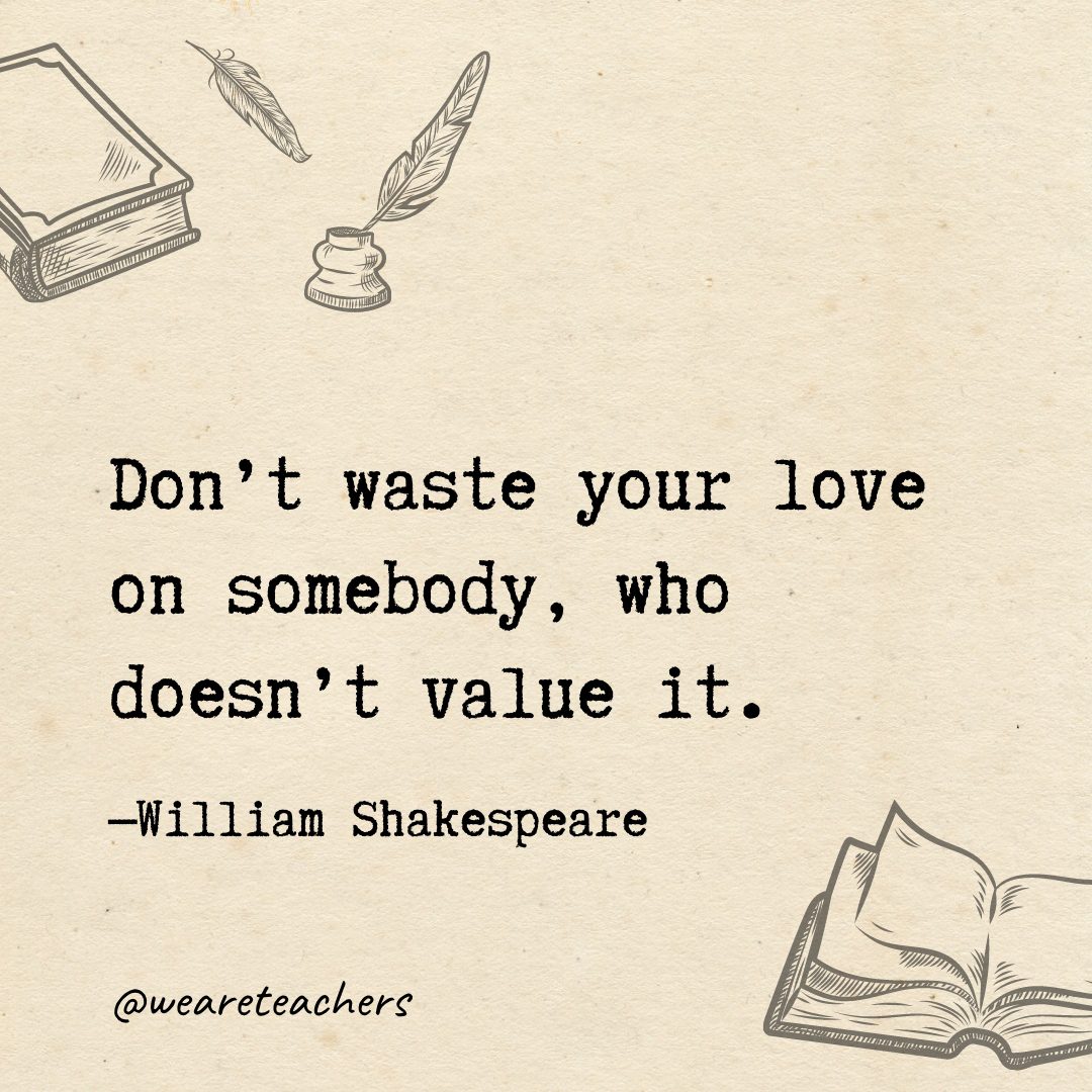 Don't waste your love on somebody, who doesn't value it.