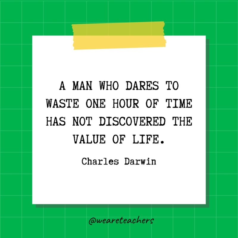 A man who dares to waste one hour of time has not discovered the value of life. - Charles Darwin