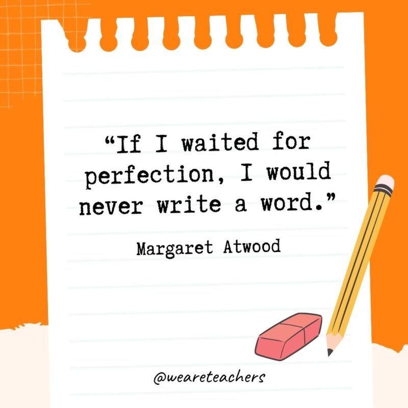 If I waited for perfection, I would never write a word.