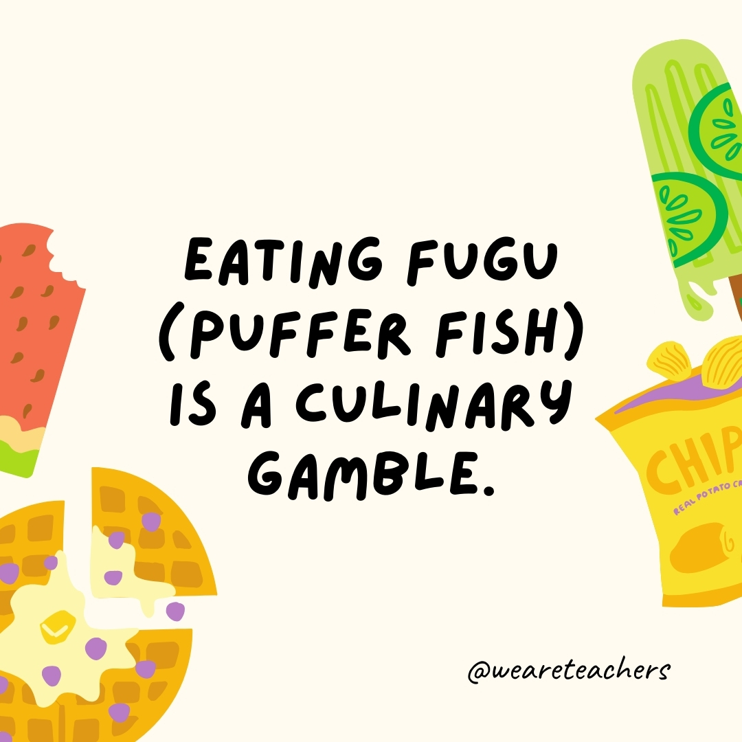 Eating fugu (puffer fish) is a culinary gamble.- fun food facts