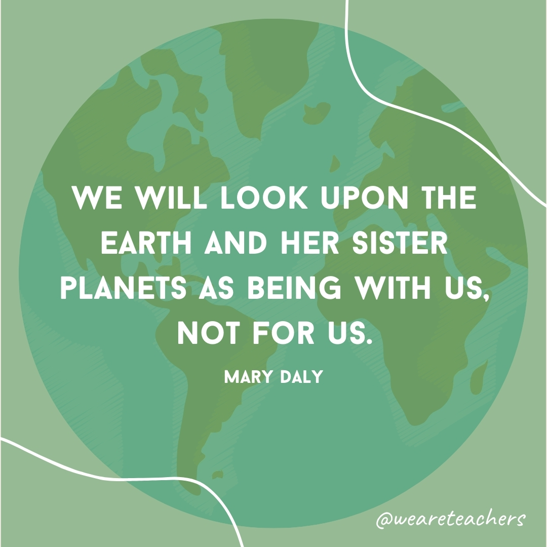 We will look upon the earth and her sister planets as being with us, not for us.