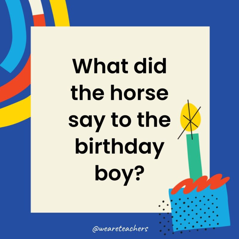 Birthday Jokes for Kids What did the horse say to the birthday boy?