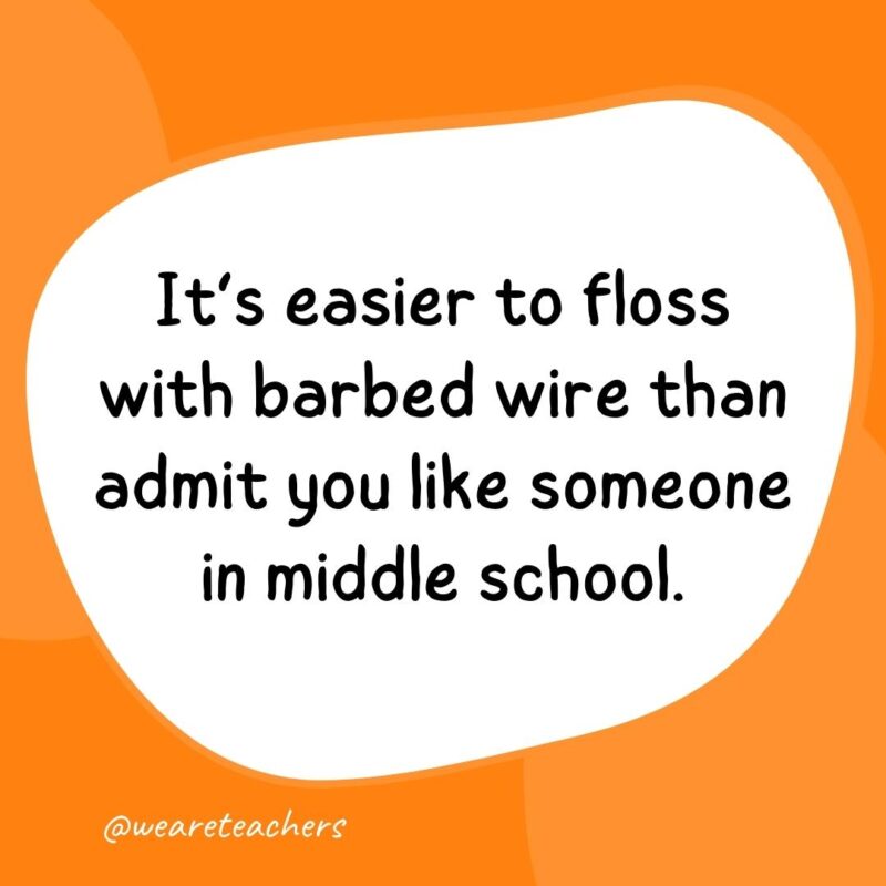 It's easier to floss with barbed wire than admit you like someone in middle school.- classroom quotes