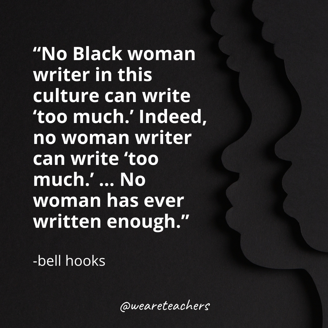 No Black woman writer in this culture can write 'too much.' Indeed, no woman writer can write 'too much.' … No woman has ever written enough.