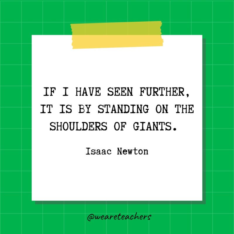 If I have seen further, it is by standing on the shoulders of Giants. - Isaac Newton