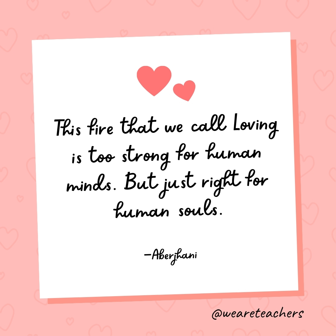 This fire that we call Loving is too strong for human minds. But just right for human souls. —Aberjhani