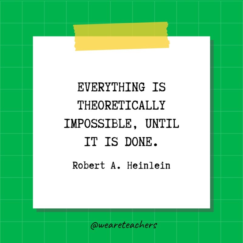 Everything is theoretically impossible, until it is done. - Robert A. Heinlein- quotes about success