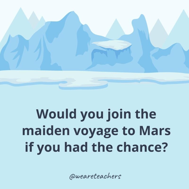 Would you join the maiden voyage to Mars if you had the chance?- ice breaker questions for adults